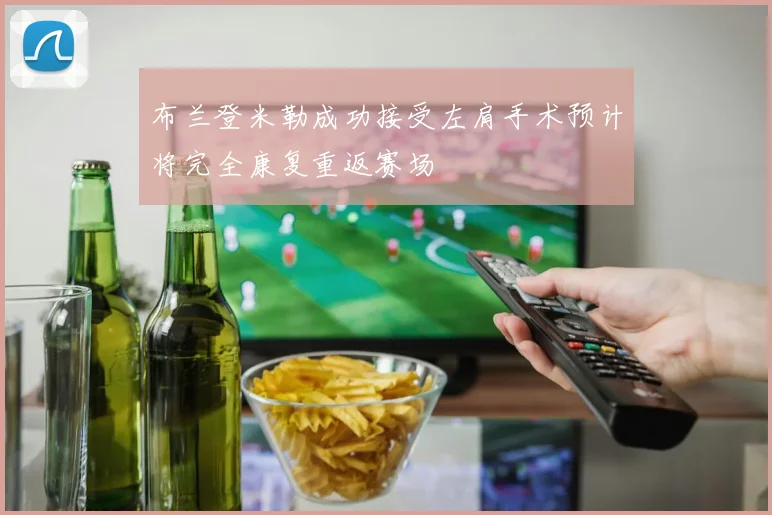 布兰登米勒成功接受左肩手术预计将完全康复重返赛场