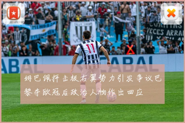姆巴佩抨击极右翼势力引发争议巴黎夺欧冠后政治人物作出回应