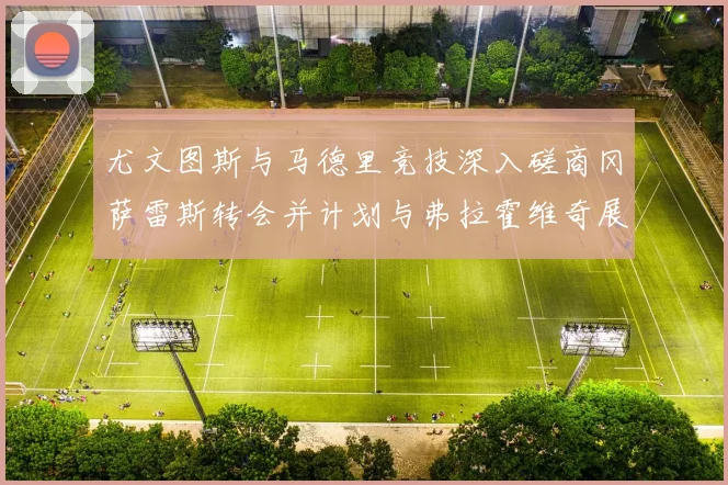 尤文图斯与马德里竞技深入磋商冈萨雷斯转会并计划与弗拉霍维奇展开谈判