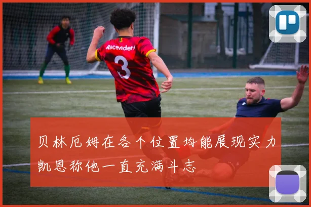 贝林厄姆在各个位置均能展现实力凯恩称他一直充满斗志