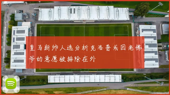 皇马新帅人选分析克洛普或因老佛爷的意愿被排除在外