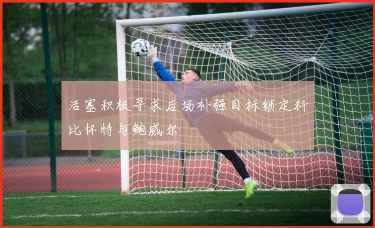 活塞积极寻求后场补强目标锁定科比怀特与鲍威尔