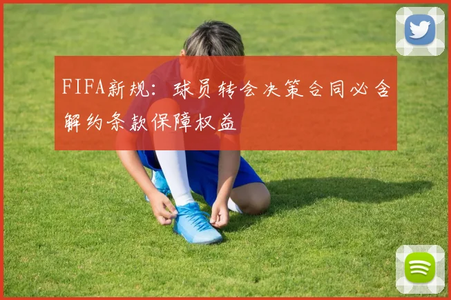 FIFA新规：球员转会决策合同必含解约条款保障权益