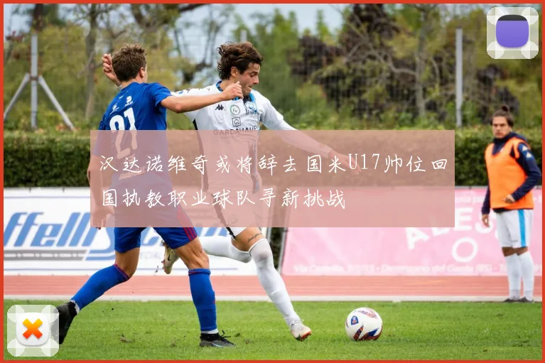 汉达诺维奇或将辞去国米U17帅位回国执教职业球队寻新挑战